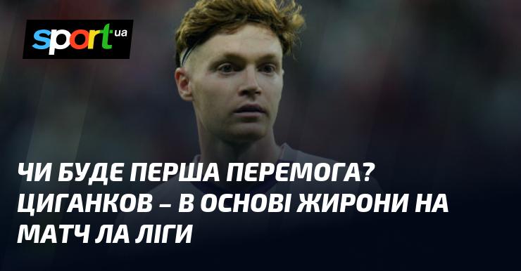 Чи здобуде першу перемогу? Циганков стартує в основному складі Жирони на гру Ла Ліги