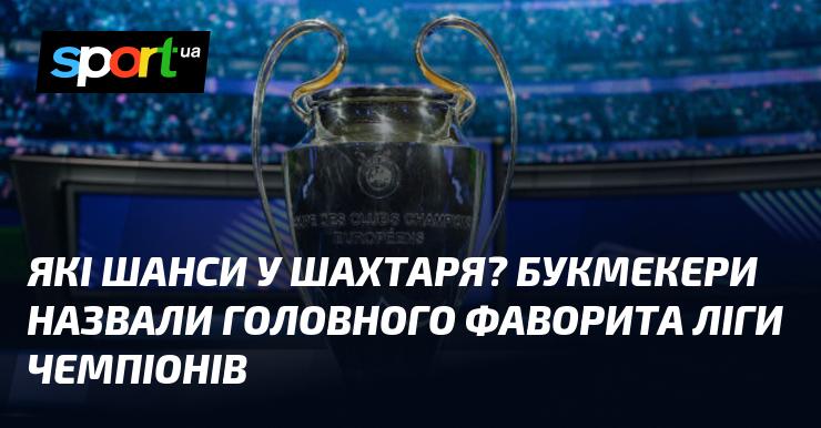 Які перспективи у Шахтаря? Букмекери визначили головного претендента на перемогу в Лізі чемпіонів.