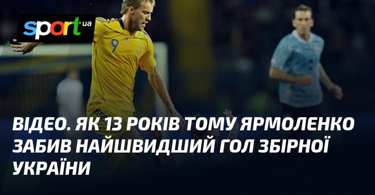 ВІДЕО. Згадуємо подію: 13 років тому Ярмоленко забив найшвидший гол в історії збірної України