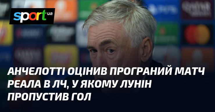 Анчелотті висловив свою думку щодо поразки Реала в Лізі чемпіонів, в якій Лунін зазнав невдачі і пропустив м'яч.