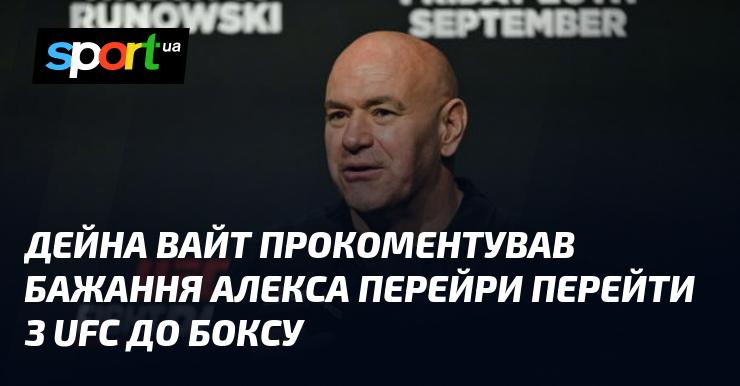 Дейна Уайт висловив свої думки щодо намірів Алекса Перейри залишити UFC і спробувати свої сили в боксі.