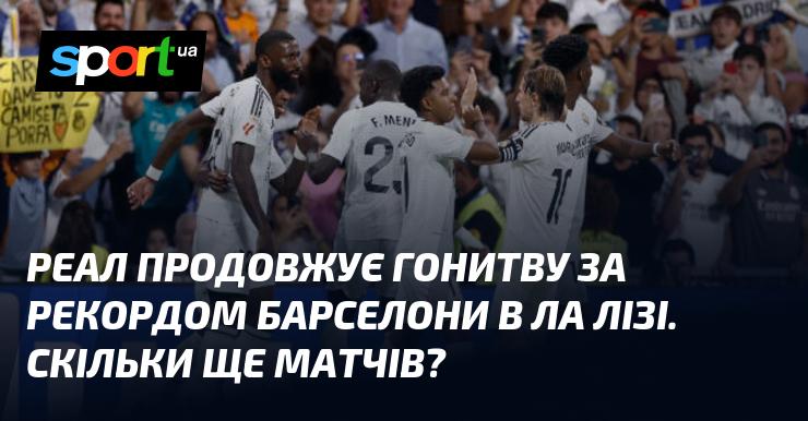 Реал не зупиняється в прагненні побити рекорд Барселони у Ла Лізі. Скільки ж ще залишилось поєдинків?