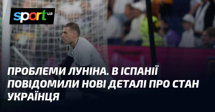 Проблеми Луніна. У Іспанії оприлюднили свіжі дані про ситуацію з українським футболістом.