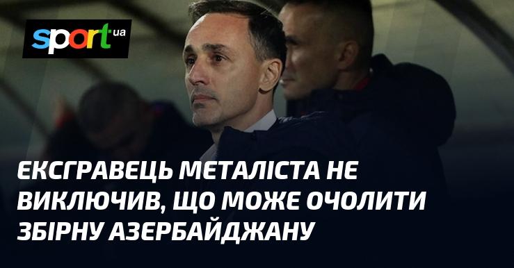 Колишній футболіст Металіста не відкинув можливість стати головним тренером національної команди Азербайджану.