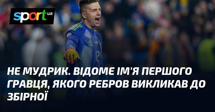 Не Мудрик. Це ім'я першого футболіста, якого Ребров запросив до національної команди.