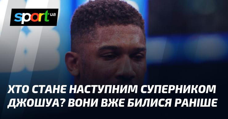 Хто буде наступним опонентом Джошуа? Вони вже зустрічалися на рингу раніше.